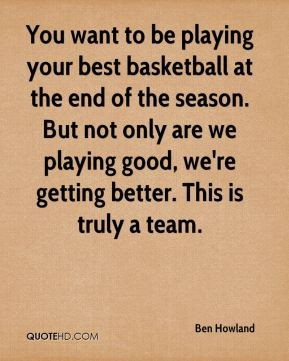 You want to be playing your best basketball at the end of the season ...