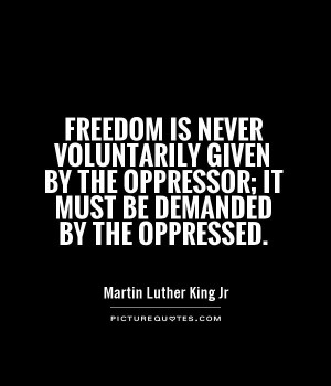 ... the oppressor; it must be demanded by the oppressed. Picture Quote #1