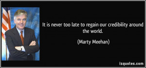 ... too late to regain our credibility around the world. - Marty Meehan