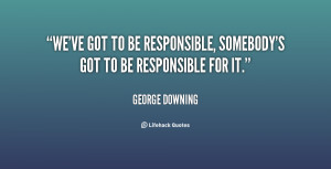 We've got to be responsible, somebody's got to be responsible for it.