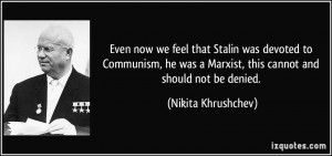 Even now we feel that Stalin was devoted to Communism, he was a ...