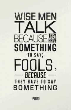 Wise men talk because they have something to say; Fools, because they ...