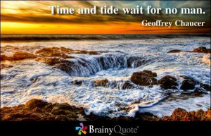 Time and tide wait for no man. - Geoffrey Chaucer