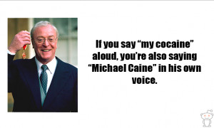 ... ” aloud, you’re also saying “Michael Caine” in his own voice