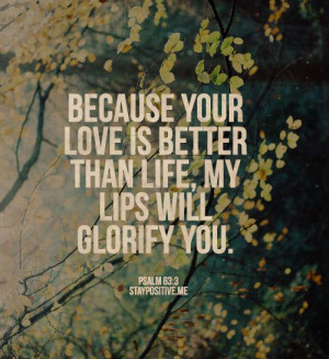 Because your love is better than life, my lips will glorify you