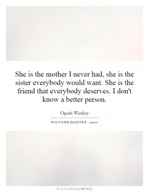 She is the mother I never had, she is the sister everybody would want ...