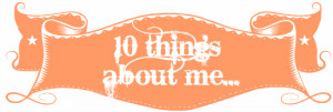 10 random things about me...the 2013 edition