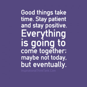 Good things take time. Stay patient and stay positive. Everything is ...