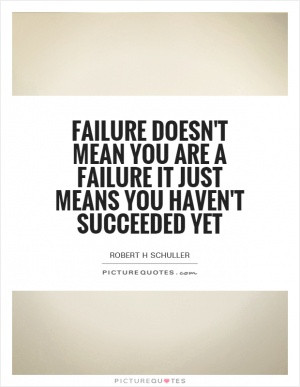 ... doesn't mean you are a failure it just means you haven't succeeded yet