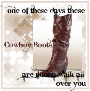 One Of These Days These Cowboy Boots Are Gonna Walk All Over You