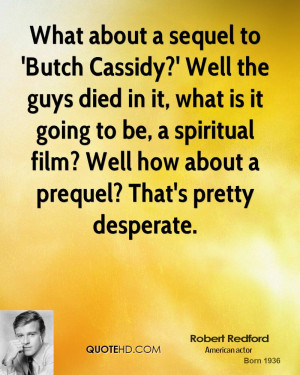 What about a sequel to 'Butch Cassidy?' Well the guys died in it, what ...