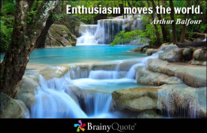 Enthusiasm moves the world.