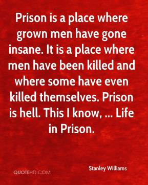 Stanley Williams - Prison is a place where grown men have gone insane ...