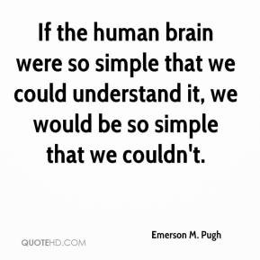 Pugh - If the human brain were so simple that we could understand ...