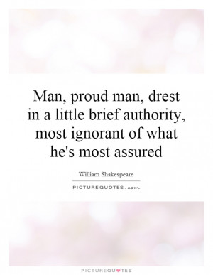 Man, proud man, drest in a little brief authority, most ignorant of ...