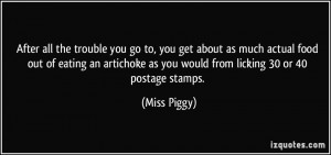 ... as you would from licking 30 or 40 postage stamps. - Miss Piggy