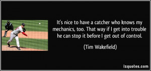 to have a catcher who knows my mechanics, too. That way if I get into ...