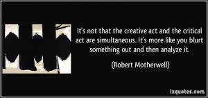 It's not that the creative act and the critical act are simultaneous ...