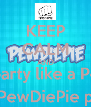 ... no party like a PewDiePie Party 'cause a PewDiePie party don't stop