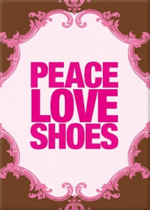 Peace Love Shoes! # Shoe quotes