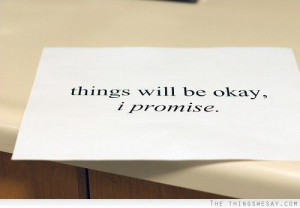 Things will be okay I promise