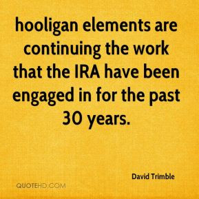 David Trimble - hooligan elements are continuing the work that the IRA ...