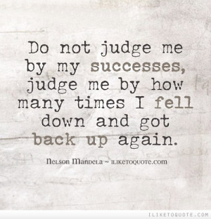 Do not judge me by my successes, judge me by how many times I fell ...