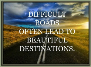 Difficult roads often lead to beautiful destinations-quote