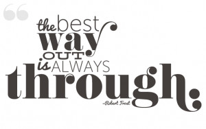 go through in order to get out? “The best way out is always through ...