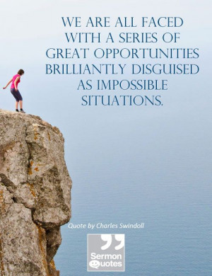 ... brilliantly disguised as impossible situations. — Charles Swindoll