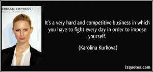 hard and competitive business in which you have to fight every day ...