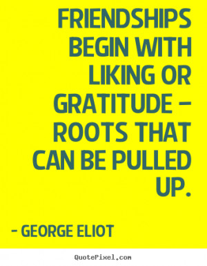 george eliot quotes friendships begin with liking or gratitude