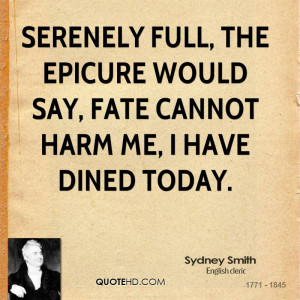 Serenely full, the epicure would say, Fate cannot harm me, I have ...