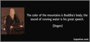 ... Buddha's body; the sound of running water is his great speech. - Dogen