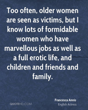 older women are seen as victims, but I know lots of formidable women ...