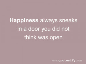 ... Always Sneaks In a Door You Did Not Think Was Open ~ Happiness Quote