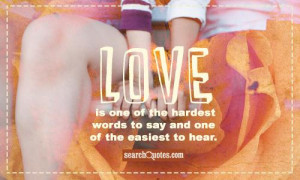 Love is one of the hardest words to say and one of the easiest to hear ...