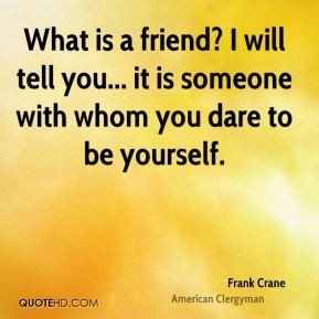 Frank Crane - What is a friend? I will tell you... it is someone with ...