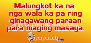 ... ka na nga wala ka pa ring ginagawang paraan para maging masaya
