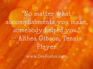 No matter what accomplishments you make, somebody helped you ...