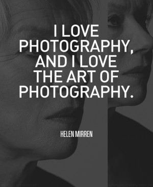 helen mirren isn t a famous photographer but i really liked this quote ...