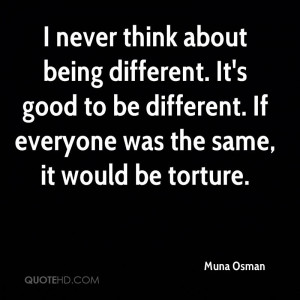 think about being different. It's good to be different. If everyone ...