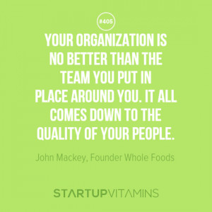 ... down to the quality of your people. -John Mackey, Founder Whole Foods