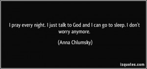 ... to God and I can go to sleep. I don't worry anymore. - Anna Chlumsky