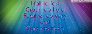 fall to fast crash too hardforgive too easy andcare too much ...