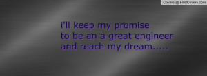ll keep my promiseto be an a great engineerand reach my dream.....