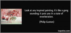 ... sounding; it puts you in a state of reverberation. - Philip Guston