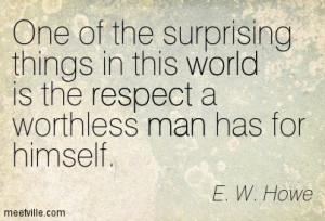 ... things in this world is the respect a worthless man has for himself