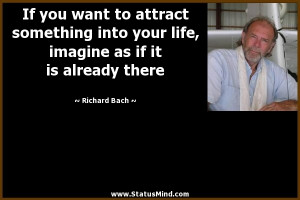 If you want to attract something into your life, imagine as if it is ...