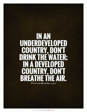 In an underdeveloped country, don't drink the water; in a developed ...